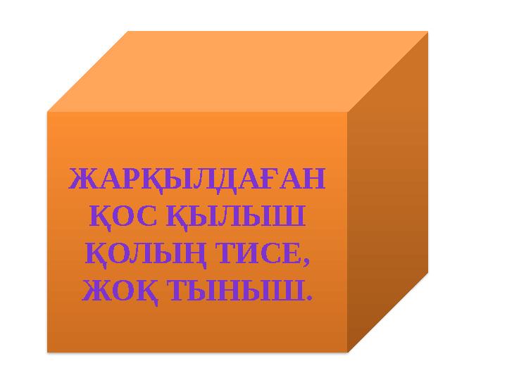 ЖАРҚЫЛДАҒАН ҚОС ҚЫЛЫШ ҚОЛЫҢ ТИСЕ, ЖОҚ ТЫНЫШ.