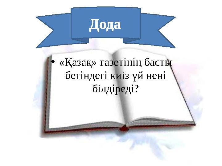 •«Қазақ» газетінің басты бетіндегі киіз үй нені білдіреді? Дода