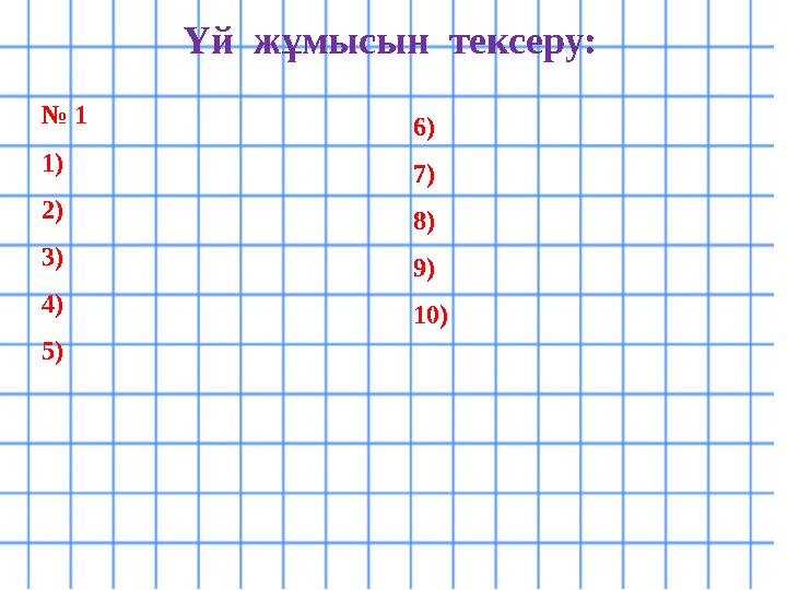 Үй жұмысын тексеру: № 1 1) 2) 3) 4) 5) 6) 7) 8) 9) 10)
