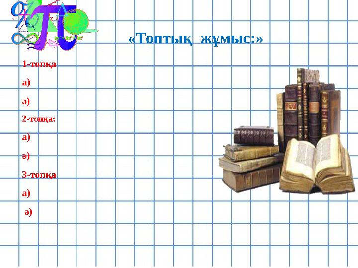 «Топтық жұмыс:» 1-топқа a) ә) 2-топқа: а) ә) 3-топқа а) ә)