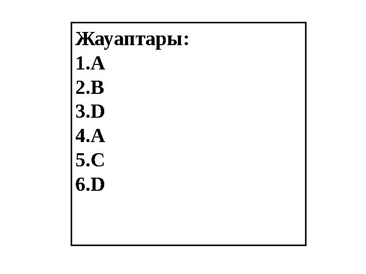 Жауаптары: 1.A 2.B 3.D 4.A 5.C 6.D