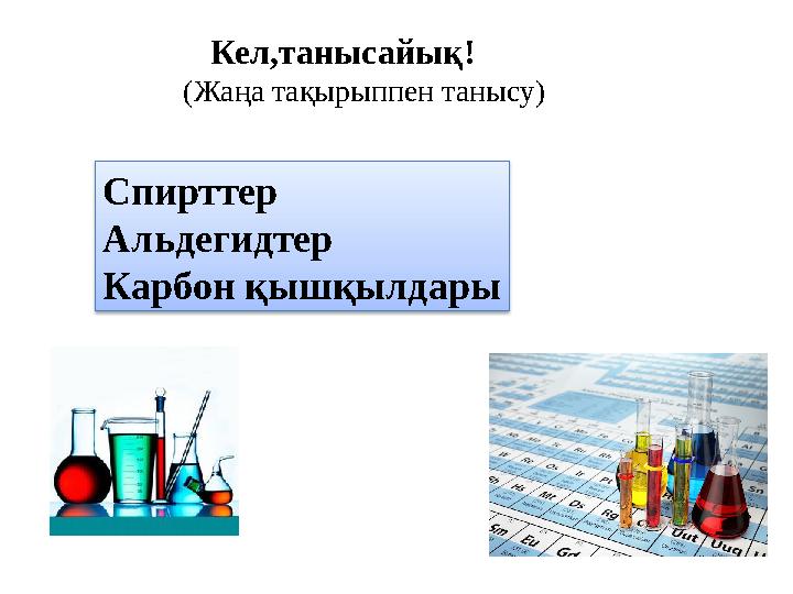 Кел,танысайық! (Жаңа тақырыппен танысу) Спирттер Альдегидтер Карбон қышқылдары