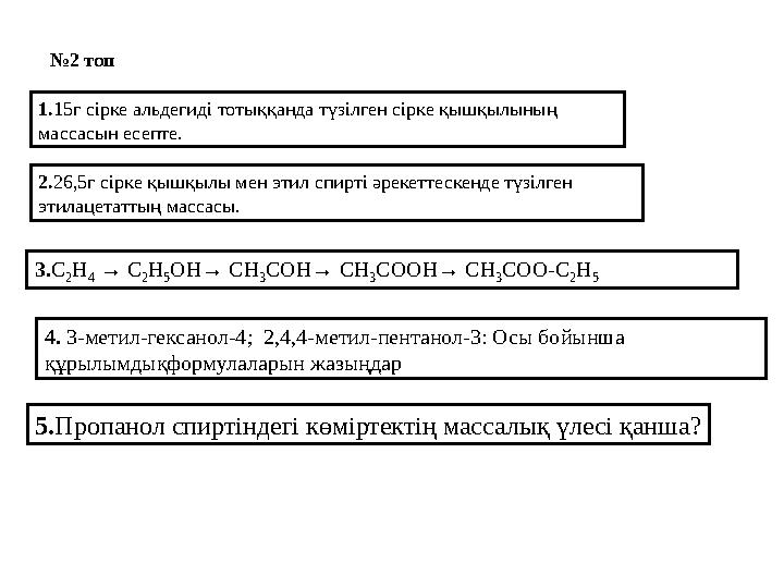 1.15г сірке альдегиді тотыққанда түзілген сірке қышқылының массасын есепте. 2.26,5г сірке қышқылы мен этил спирті әрекеттескенд