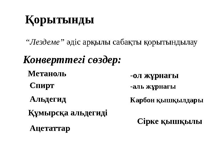 Қорытынды “Лездеме” әдіс арқылы сабақты қорытындылау Метаноль Спирт Альдегид Құмырсқа альдегиді Ацетаттар -ол жұрнағы -аль жұрна