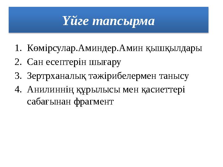 Үйге тапсырма 1.Көмірсулар.Аминдер.Амин қышқылдары 2.Сан есептерін шығару 3.Зертрханалық тәжірибелермен танысу 4.Анилиннің құры