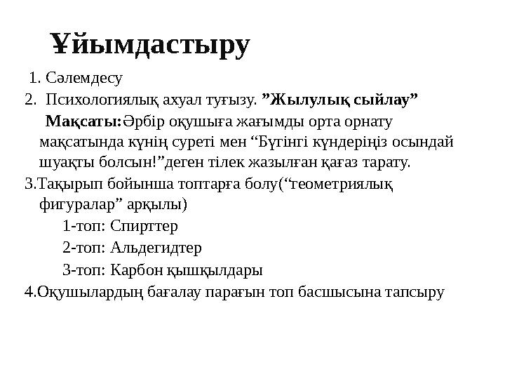 Ұйымдастыру 1. Сәлемдесу 2. Психологиялық ахуал туғызу. ”Жылулық сыйлау” Мақсаты:Әрбір оқушыға жағымды орта орнату мақс