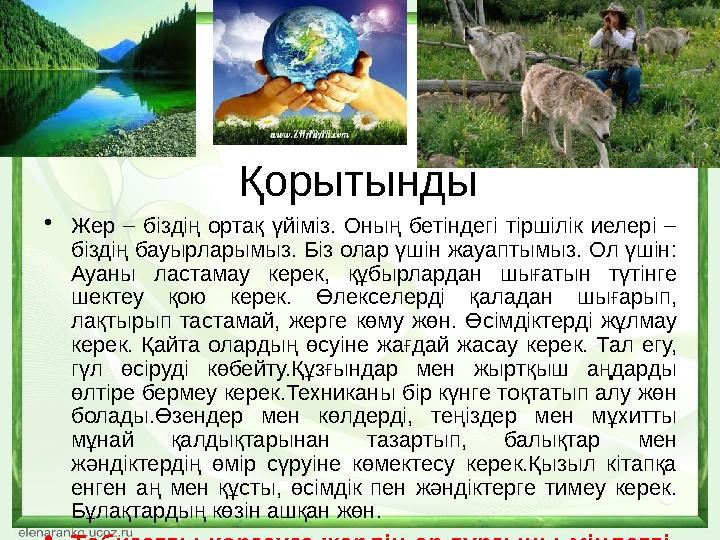 Қорытынды •Жер – біздің ортақ үйіміз. Оның бетіндегі тіршілік иелері – біздің бауырларымыз. Біз олар үшін жауапт