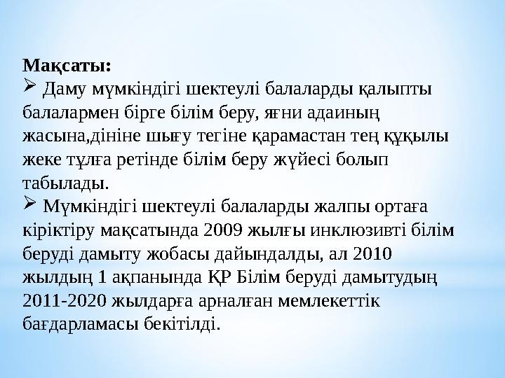 Мақсаты:  Даму мүмкіндігі шектеулі балаларды қалыпты балалармен бірге білім беру, яғни адаиның жасына,дініне шығу тегіне қар