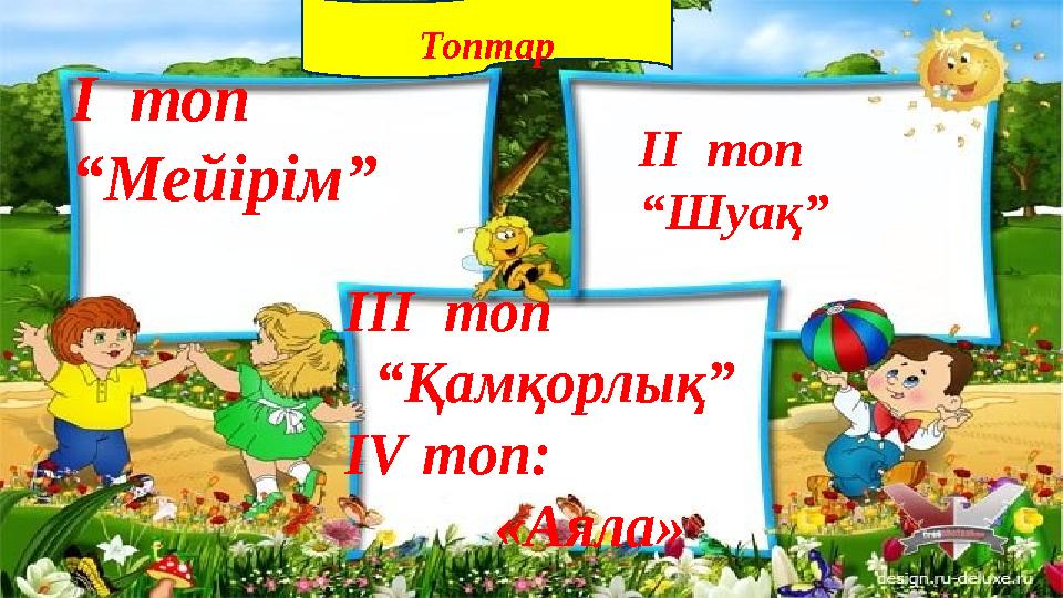 Топтар І топ “Мейірім” ІІ топ “Шуақ” ІІІ топ “Қамқорлық” IV топ: «Аяла»