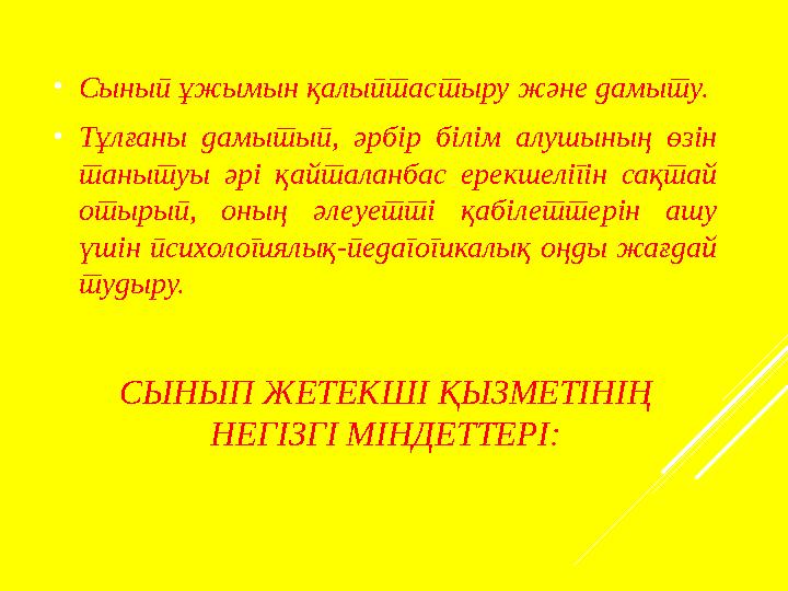 СЫНЫП ЖЕТЕКШІ ҚЫЗМЕТІНІҢ НЕГІЗГІ МІНДЕТТЕРІ: •Сынып ұжымын қалыптастыру және дамыту. •Тұлғаны дамытып, әрбір білім алушының өзі
