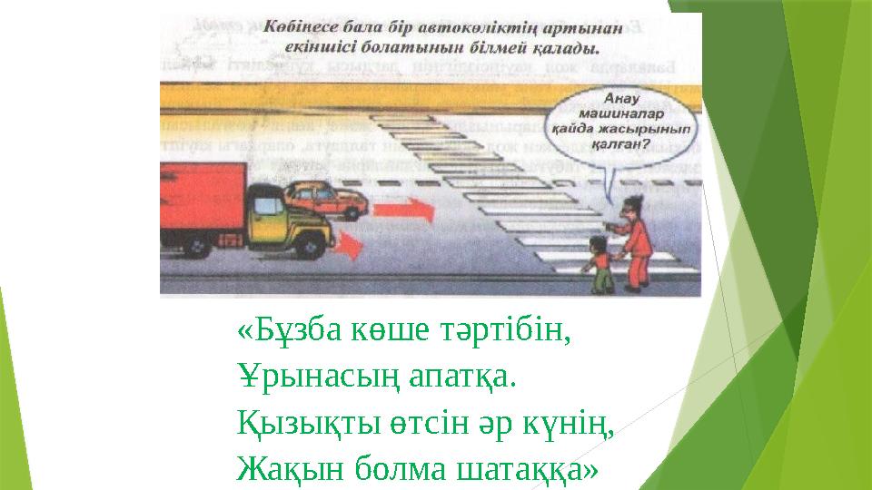 «Бұзба көше тәртібін, Ұрынасың апатқа. Қызықты өтсін әр күнің, Жақын болма шатаққа»