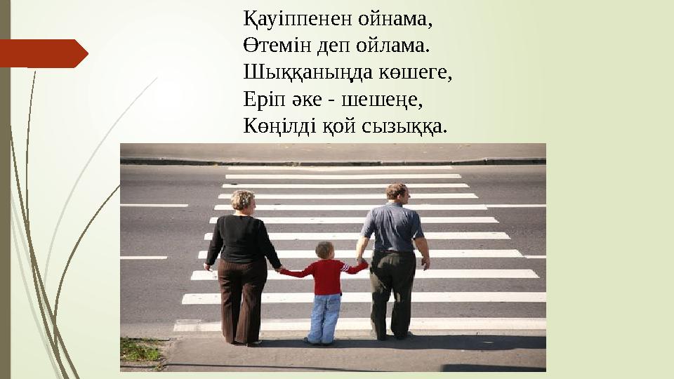 Қауіппенен ойнама, Өтемін деп ойлама. Шыққаныңда көшеге, Еріп әке - шешеңе, Көңілді қой сызыққа.