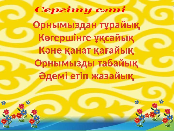 Орнымыздан тұрайық Көгершінге ұқсайық Кәне қанат қағайық Орнымызды табайық Әдемі етіп жазайық