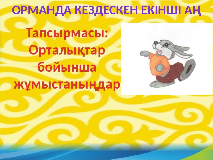 ОРМАНДА КЕЗДЕСКЕН ЕКІНШІ АҢ Тапсырмасы: Орталықтар бойынша жұмыстаныңдар