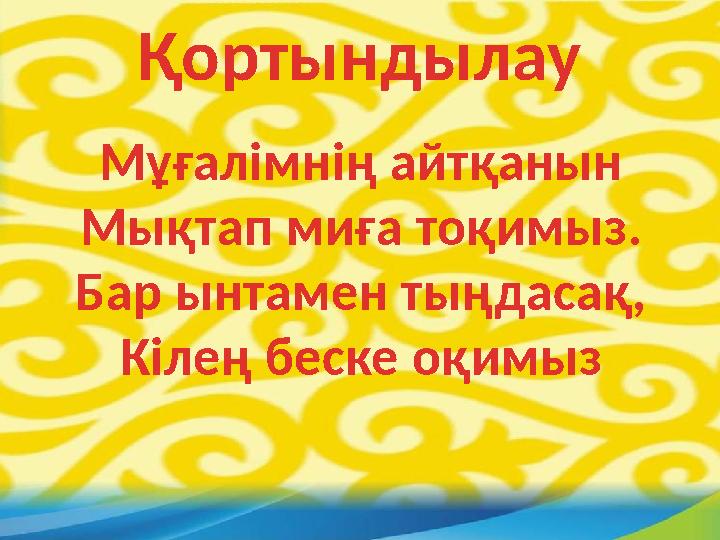 Қортындылау Мұғалімнің айтқанын Мықтап миға тоқимыз. Бар ынтамен тыңдасақ, Кілең беске оқимыз