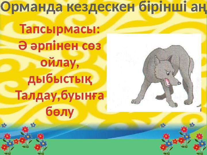 Орманда кездескен бірінші аң Тапсырмасы: Ә әрпінен сөз ойлау, дыбыстық Талдау,буынға бөлу