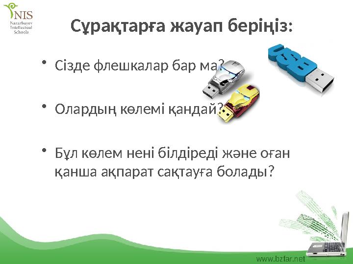 www.bzfar.net Сұрақтарға жауап беріңіз: •Сізде флешкалар бар ма? •Олардың көлемі қандай? •Бұл көлем нені білдіреді және оған қа