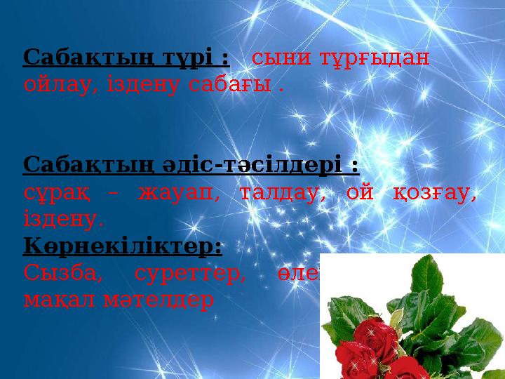 Сабақтың түрі : сыни тұрғыдан ойлау, іздену сабағы . Сабақтың әдіс-тәсілдері : сұрақ – жауап, талдау, ой қозғау, іздену.