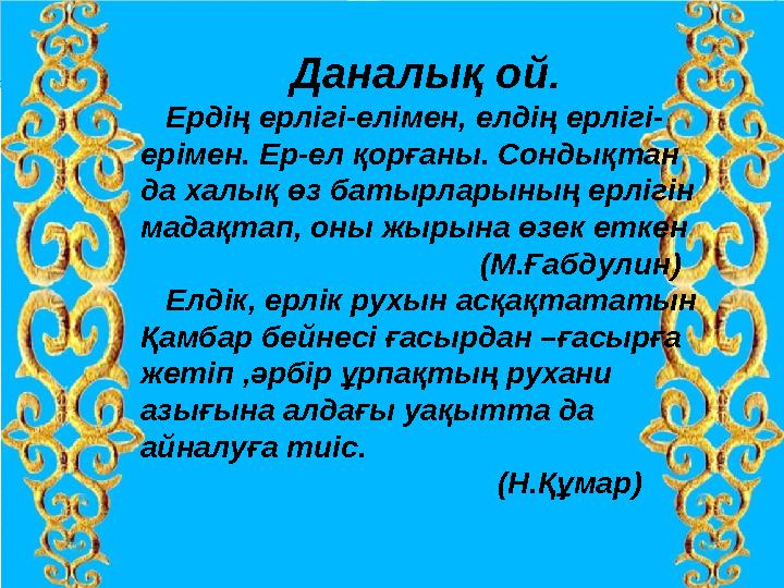 Даналық ой. Ердің ерлігі-елімен, елдің ерлігі- ерімен. Ер-ел қорғаны. Сондықтан да халық өз батырларының ерлігін мадақтап,