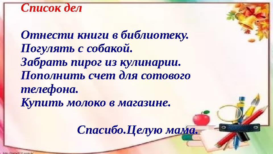 Список дел Отнести книги в библиотеку. Погулять с собакой. Забрать пирог из кулинарии. Пополнить счет для сотового телефона. Ку
