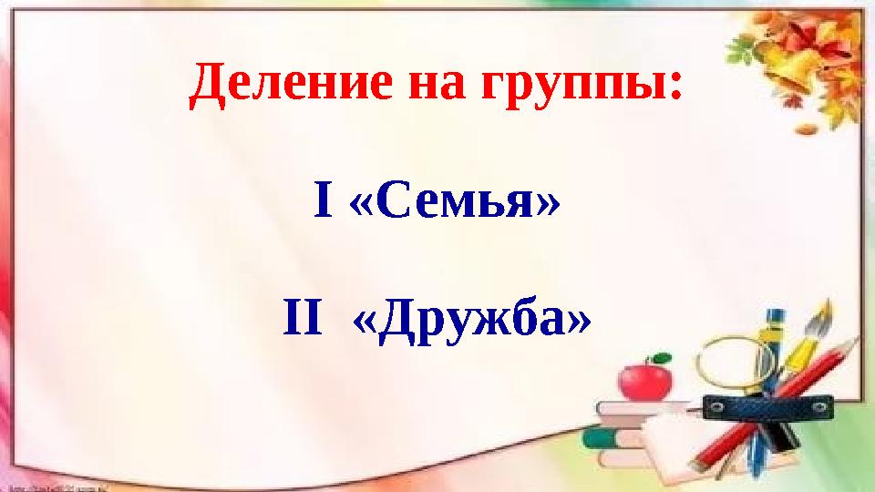 Деление на группы: І «Семья» ІІ «Дружба»