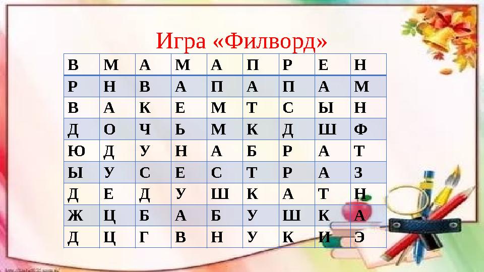 Игра «Филворд» ВМАМАПРЕН Р Н В А П А П А М ВАКЕМТСЫН Д О Ч Ь М К Д Ш Ф ЮДУНАБРАТ Ы У С Е С Т Р А З ДЕДУШКАТН Ж Ц Б А Б У Ш К
