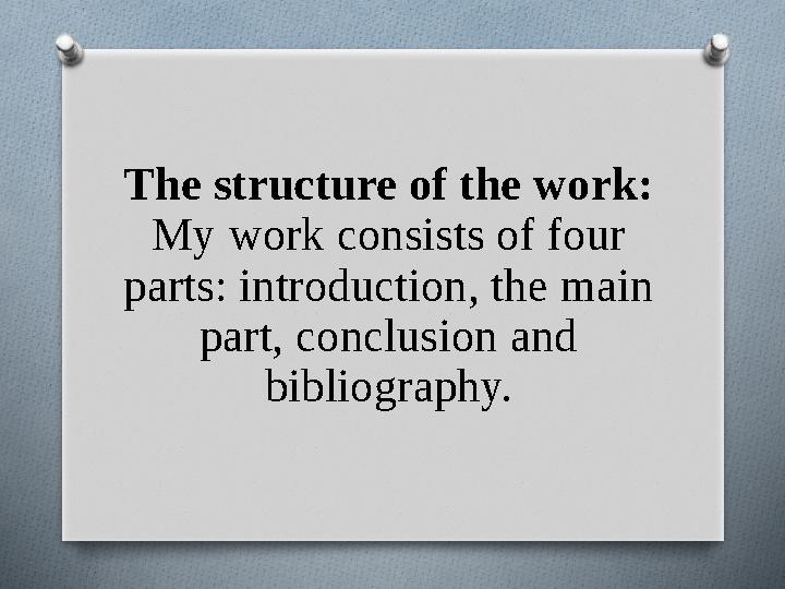 The structure of the work: My work consists of four parts: introduction, the main part, conclusion and bibliography.