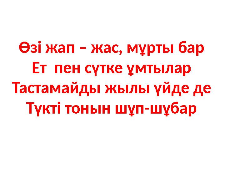 Өзі жап – жас, мұрты бар Ет пен сүтке ұмтылар Тастамайды жылы үйде де Түкті тонын шұп-шұбар