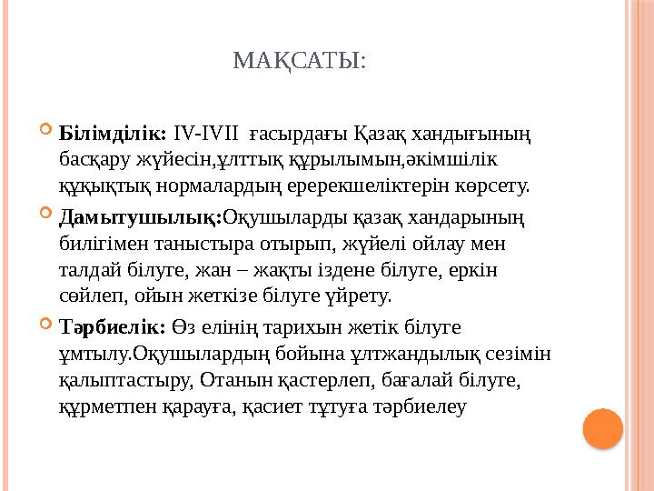 МАҚСАТЫ: Білімділік: IV-IVII ғасырдағы Қазақ хандығының басқару жүйесін,ұлттық құрылымын,әкімшілік құқықтық нормалардың