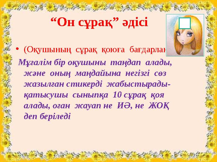 “Он сұрақ” әдісі •(Оқушының сұрақ қоюға бағдарлануы) Мұғалім бір оқушыны таңдап алады, және оның маңдайына негізгі с