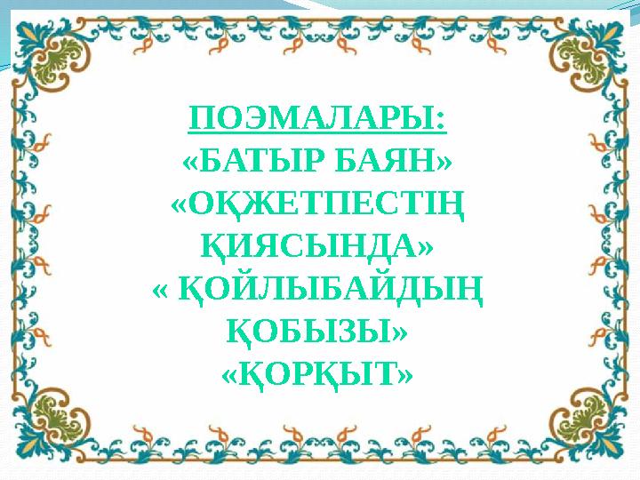 ПОЭМАЛАРЫ: «БАТЫР БАЯН» «ОҚЖЕТПЕСТІҢ ҚИЯСЫНДА» « ҚОЙЛЫБАЙДЫҢ ҚОБЫЗЫ» «ҚОРҚЫТ»
