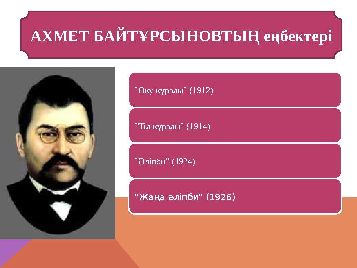 "Оқу құралы" (1912) "Тіл құралы" (1914) "Әліпби" (1924) "Жаңа әліпби" (1926) АХМЕТ БАЙТҰРСЫНОВТЫҢ еңбектері