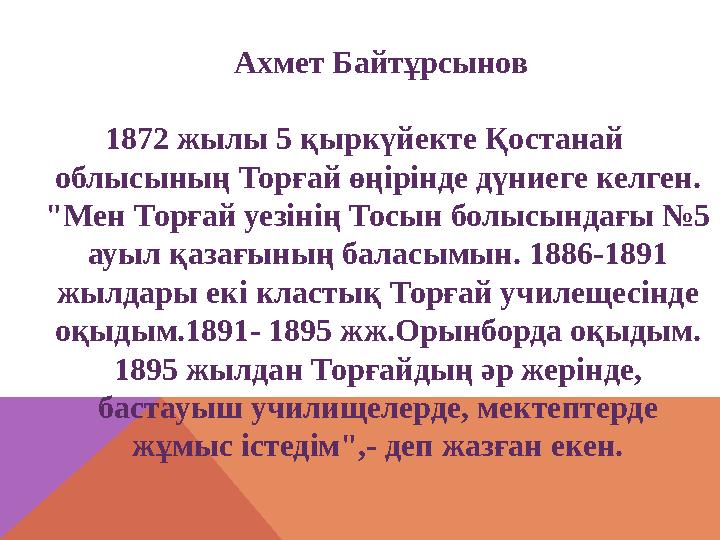 Ахмет Байтұрсынов 1872 жылы 5 қыркүйекте Қостанай облысының Торғай өңірінде дүниеге келген. "Мен Торғай уезінің Тосын бо