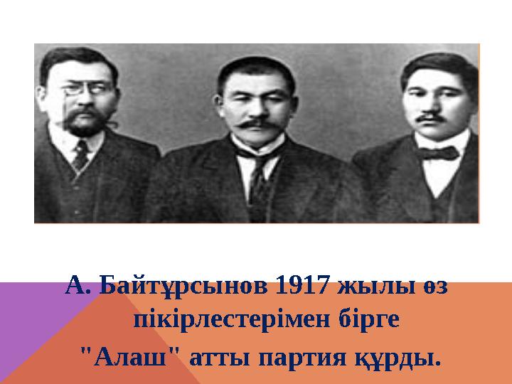 А. Байтұрсынов 1917 жылы өз пікірлестерімен бірге "Алаш" атты партия құрды.