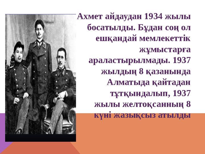 Ахмет айдаудан 1934 жылы босатылды. Бұдан соң ол ешқандай мемлекеттік жұмыстарға араластырылмады. 1937 жылдың 8 қазанында