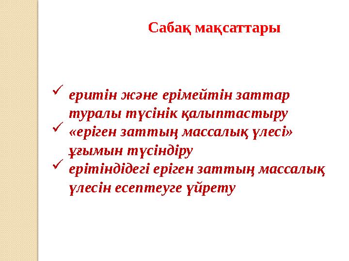 Сабақ мақсаттары еритін және ерімейтін заттар туралы түсінік қалыптастыру «еріген заттың массалық үлесі» ұғымын түсіндіру