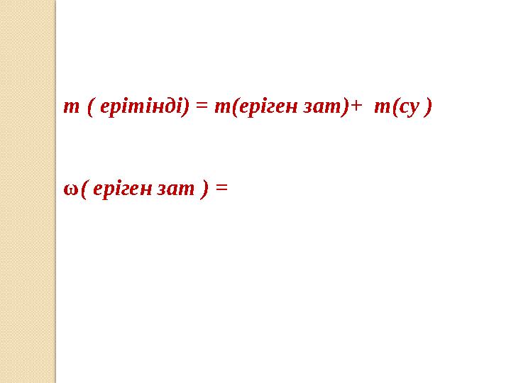m ( ерітінді) = m(еріген зат)+ m(су ) ω( еріген зат ) =
