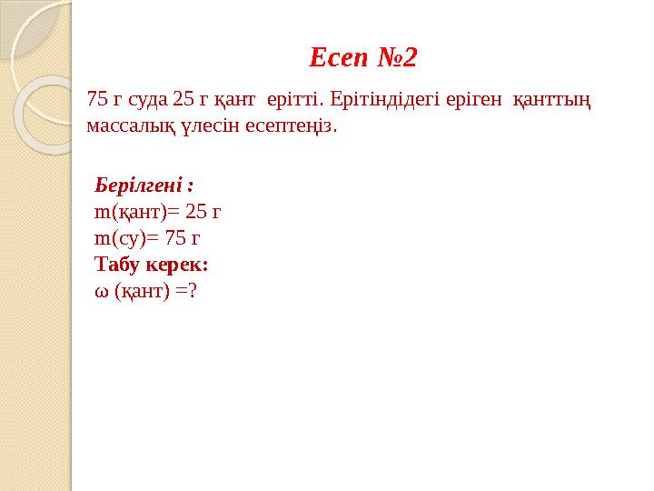 Есеп №2 75 г суда 25 г қант ерітті. Ерітіндідегі еріген қанттың массалық үлесін есептеңіз. Берілгені : m(қант)= 25 г