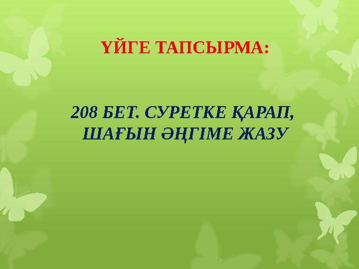 ҮЙГЕ ТАПСЫРМА: 208 БЕТ. СУРЕТКЕ ҚАРАП, ШАҒЫН ӘҢГІМЕ ЖАЗУ