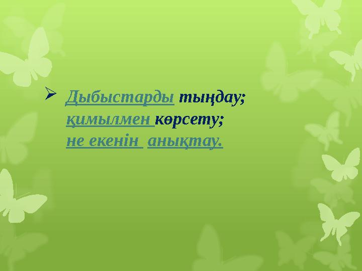  Дыбыстарды тыңдау; қимылмен көрсету; не екенін анықтау.