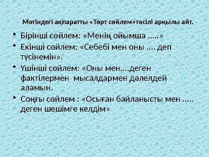 Мәтіндегі ақпаратты «Төрт сөйлем»тәсілі арқылы айт. •Бірінші сөйлем: «Менің ойымша .....» •Екінші сөйлем: «Себебі мен оны .... д