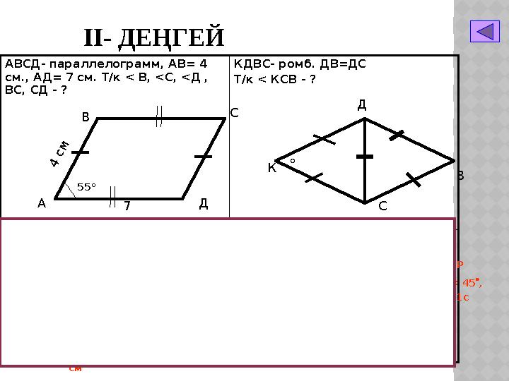 ІІ- ДЕҢГЕЙ АВСД- параллелограмм, АВ= 4 см., АД= 7 см. Т/к < В, <С, <Д , ВС, СД - ? КДВС- ромб. ДВ=ДС Т/к < КСВ - ? АВСМ- т/б