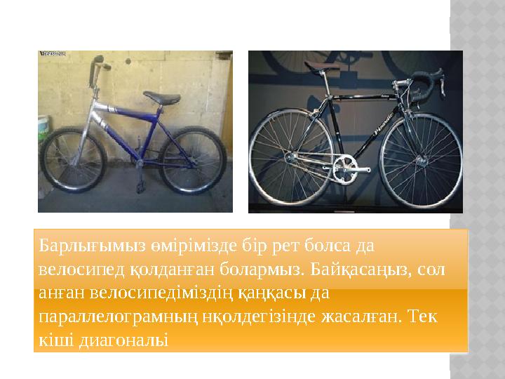 Барлығымыз өмірімізде бір рет болса да велосипед қолданған болармыз. Байқасаңыз, сол анған велосипедіміздің қаңқасы да пара