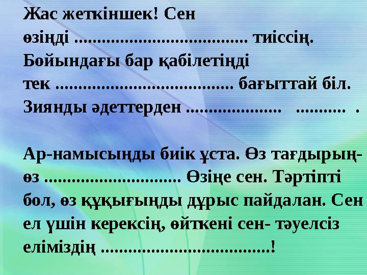 Жас жеткіншек! Сен өзіңді ...................................... тиіссің. Бойындағы бар қабілетіңді тек .....................