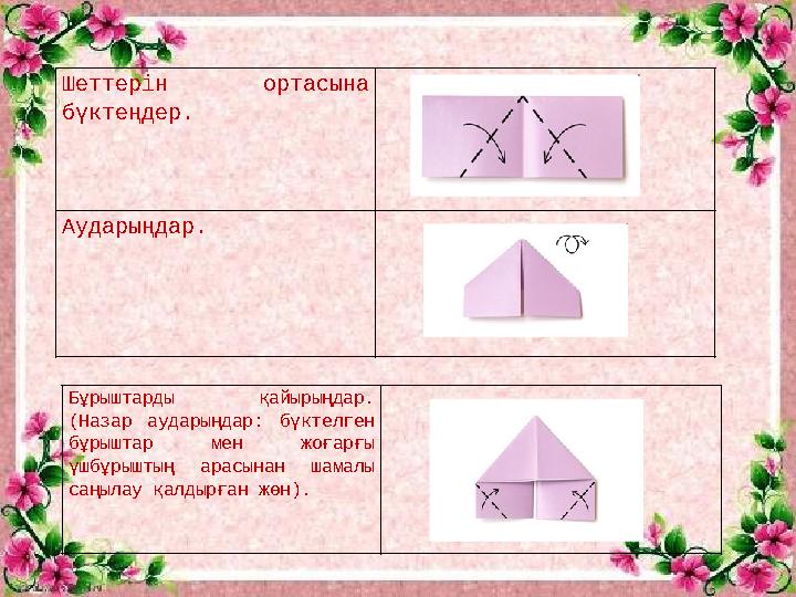 Шеттерін ортасына бүктеңдер. Аударыңдар. Бұрыштарды қайырыңдар. (Назар аударыңдар: бүктелген бұрыштар мен жоғарғы үшб