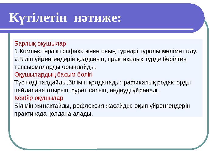 Күтілетін нәтиже: Барлық оқушылар 1.Компьютерлік графика және оның түрелрі туралы мәлімет алу. 2.Біліп үйренгендерін қолданып