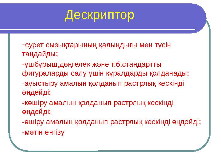 Дескриптор - сурет сызықтарының қалыңдығы мен түсін таңдайды; -үшбұрыш,дөңгелек және т.б.стандартты фигураларды салу үшін құр