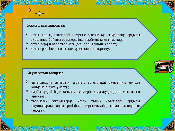 Жұмыстың мақсаты: қазақ халық ертегілерін тәрбие үдерісінде пайдалану арқылы оқушылар бойына адамгершілік тәрбиені қалыпта