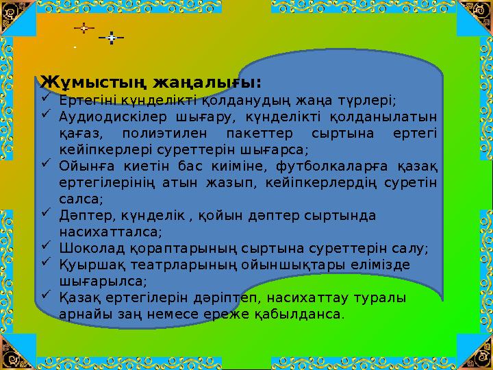 Жұмыстың жаңалығы: Ертегіні күнделікті қолданудың жаңа түрлері; Аудиодискілер шығару, күнделікті қолданылатын қағаз, полиэ