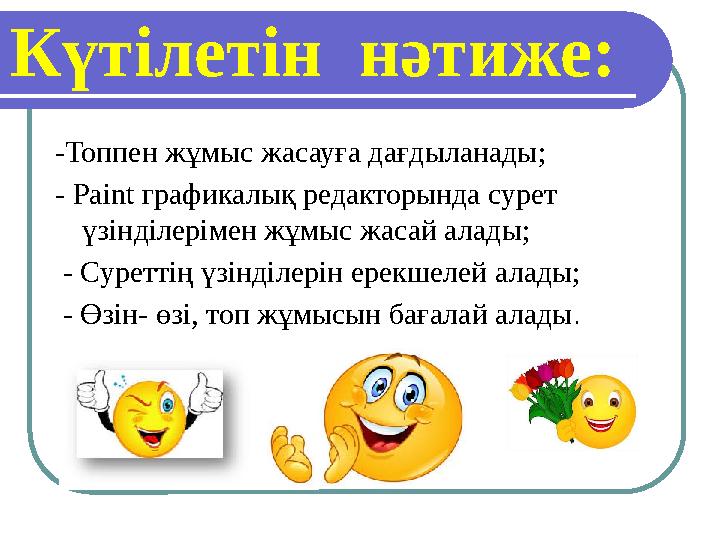 -Топпен жұмыс жасауға дағдыланады; - Paint графикалық редакторында сурет үзінділерімен жұмыс жасай алады; - Суреттің үзінділ